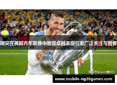 瑞安在英超青年联赛中展现卓越表现引发广泛关注与赞誉