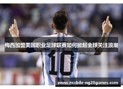 梅西加盟美国职业足球联赛如何掀起全球关注浪潮