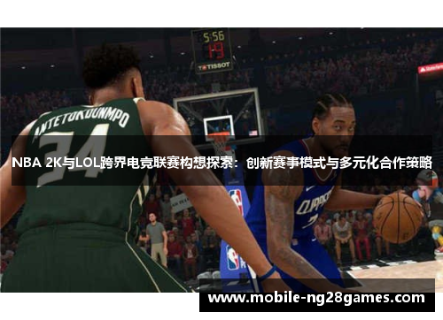 NBA 2K与LOL跨界电竞联赛构想探索：创新赛事模式与多元化合作策略