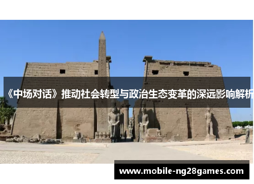 《中场对话》推动社会转型与政治生态变革的深远影响解析