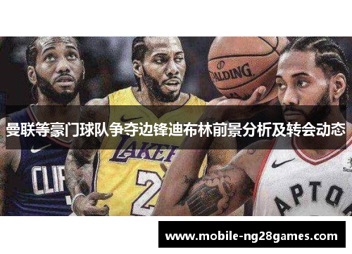 曼联等豪门球队争夺边锋迪布林前景分析及转会动态