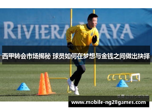 西甲转会市场揭秘 球员如何在梦想与金钱之间做出抉择