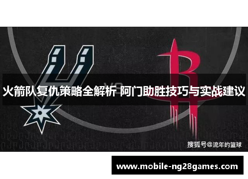 火箭队复仇策略全解析 阿门助胜技巧与实战建议
