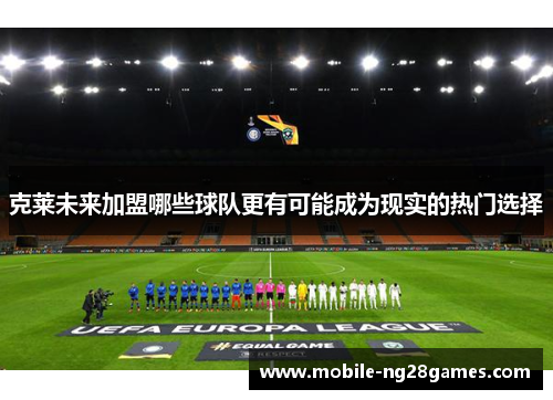 克莱未来加盟哪些球队更有可能成为现实的热门选择