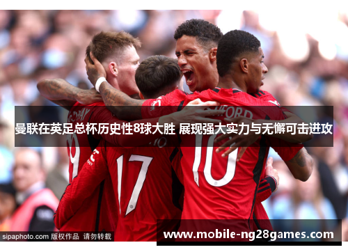 曼联在英足总杯历史性8球大胜 展现强大实力与无懈可击进攻