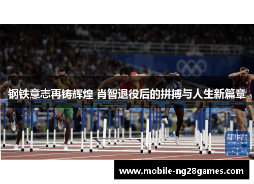 钢铁意志再铸辉煌 肖智退役后的拼搏与人生新篇章