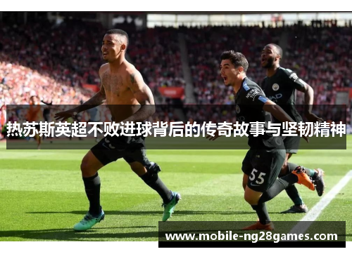 热苏斯英超不败进球背后的传奇故事与坚韧精神