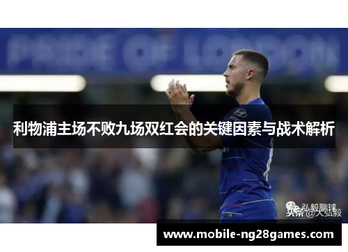 利物浦主场不败九场双红会的关键因素与战术解析