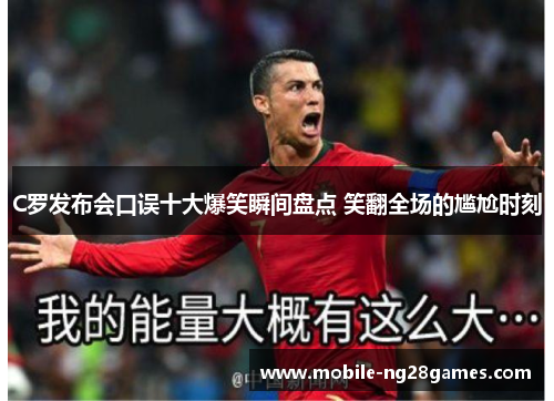 C罗发布会口误十大爆笑瞬间盘点 笑翻全场的尴尬时刻