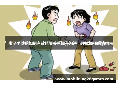 与妻子争吵后如何有效修复关系提升沟通与理解增强感情纽带