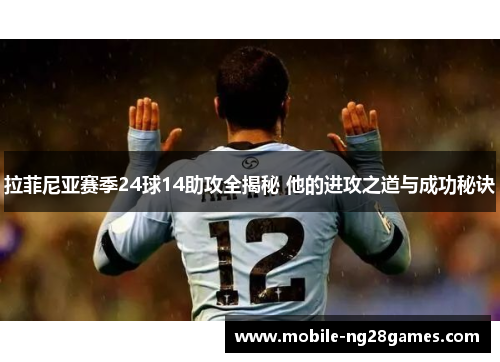 拉菲尼亚赛季24球14助攻全揭秘 他的进攻之道与成功秘诀