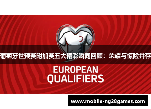 葡萄牙世预赛附加赛五大精彩瞬间回顾：荣耀与惊险并存