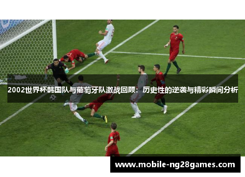 2002世界杯韩国队与葡萄牙队激战回顾：历史性的逆袭与精彩瞬间分析