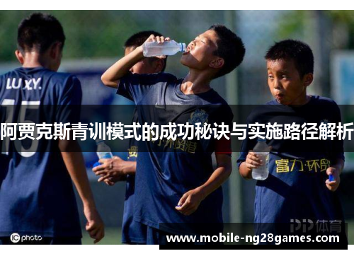 阿贾克斯青训模式的成功秘诀与实施路径解析