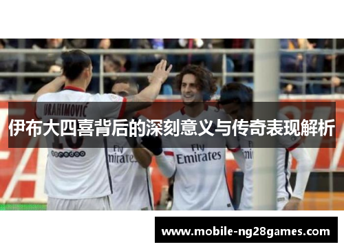 伊布大四喜背后的深刻意义与传奇表现解析