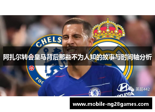 阿扎尔转会皇马背后那些不为人知的故事与时间轴分析