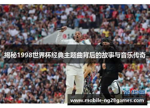 揭秘1998世界杯经典主题曲背后的故事与音乐传奇