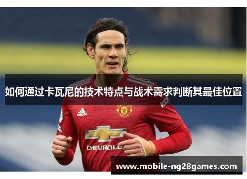 如何通过卡瓦尼的技术特点与战术需求判断其最佳位置