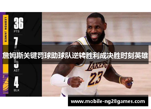 詹姆斯关键罚球助球队逆转胜利成决胜时刻英雄