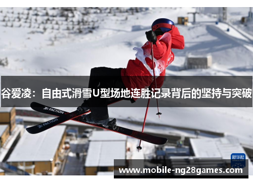 谷爱凌:自由式滑雪U型场地连胜记录背后的坚持与突破 谷爱凌:自由式滑雪U型场地连胜记录背后的坚持与突破