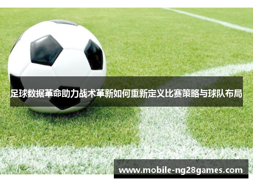 足球数据革命助力战术革新如何重新定义比赛策略与球队布局 足球数据革命助力战术革新如何重新定义比赛策略与球队布局