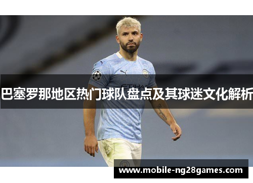巴塞罗那地区热门球队盘点及其球迷文化解析
