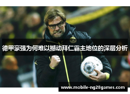 德甲豪强为何难以撼动拜仁霸主地位的深层分析 德甲豪强为何难以撼动拜仁霸主地位的深层分析