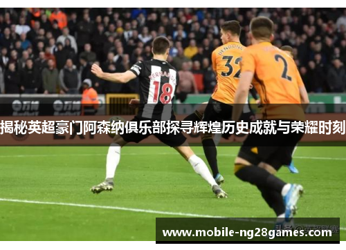 揭秘英超豪门阿森纳俱乐部探寻辉煌历史成就与荣耀时刻