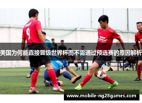 美国为何能直接晋级世界杯而不需通过预选赛的原因解析