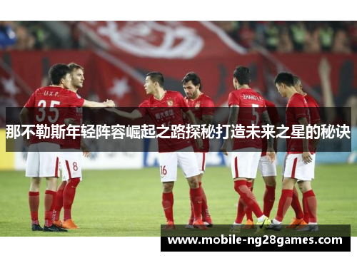 那不勒斯年轻阵容崛起之路探秘打造未来之星的秘诀