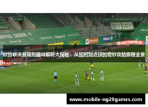 欧协联决赛规则趣味解析大揭秘:从加时到点球的奇妙攻防旅程全景 欧协联决赛规则趣味解析大揭秘:从加时到点球的奇妙攻防旅程全景