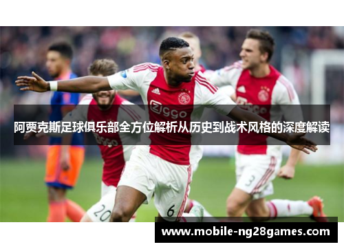 阿贾克斯足球俱乐部全方位解析从历史到战术风格的深度解读