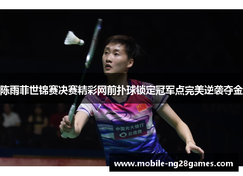 陈雨菲世锦赛决赛精彩网前扑球锁定冠军点完美逆袭夺金 陈雨菲世锦赛决赛精彩网前扑球锁定冠军点完美逆袭夺金