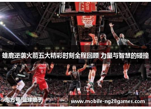 雄鹿逆袭火箭五大精彩时刻全程回顾 力量与智慧的碰撞 雄鹿逆袭火箭五大精彩时刻全程回顾 力量与智慧的碰撞