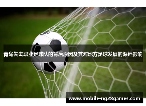 青岛失去职业足球队的背后原因及其对地方足球发展的深远影响
