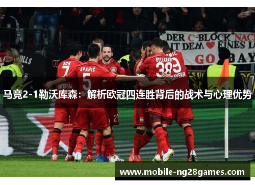 马竞2-1勒沃库森:解析欧冠四连胜背后的战术与心理优势 马竞2-1勒沃库森:解析欧冠四连胜背后的战术与心理优势