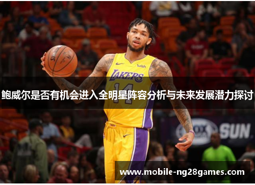 鲍威尔是否有机会进入全明星阵容分析与未来发展潜力探讨