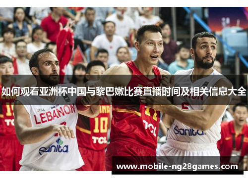 如何观看亚洲杯中国与黎巴嫩比赛直播时间及相关信息大全
