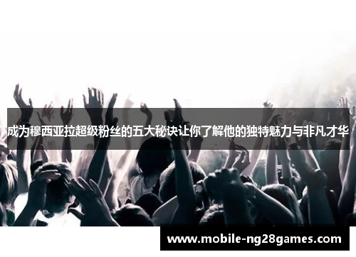 成为穆西亚拉超级粉丝的五大秘诀让你了解他的独特魅力与非凡才华