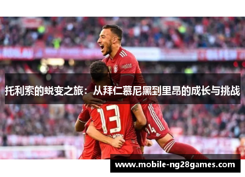 托利索的蜕变之旅：从拜仁慕尼黑到里昂的成长与挑战