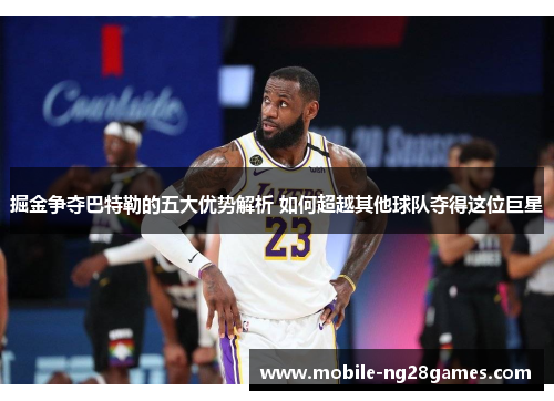 掘金争夺巴特勒的五大优势解析 如何超越其他球队夺得这位巨星