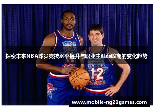 探索未来NBA球员竞技水平提升与职业生涯巅峰期的变化趋势