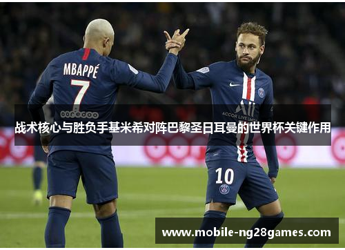 战术核心与胜负手基米希对阵巴黎圣日耳曼的世界杯关键作用