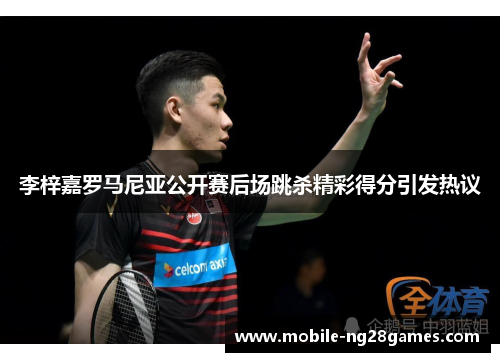 李梓嘉罗马尼亚公开赛后场跳杀精彩得分引发热议