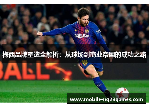 梅西品牌塑造全解析:从球场到商业帝国的成功之路 梅西品牌塑造全解析:从球场到商业帝国的成功之路