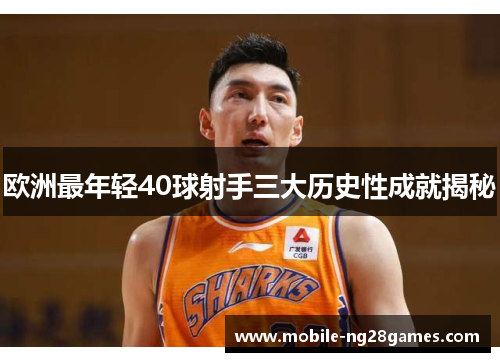 欧洲最年轻40球射手三大历史性成就揭秘