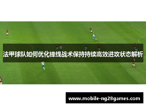 法甲球队如何优化锋线战术保持持续高效进攻状态解析