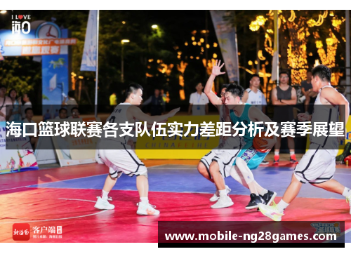 海口篮球联赛各支队伍实力差距分析及赛季展望