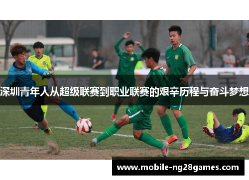 深圳青年人从超级联赛到职业联赛的艰辛历程与奋斗梦想