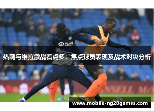 热刺与维拉激战看点多：焦点球员表现及战术对决分析